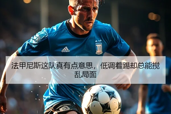 法甲尼斯这队真有点意思，低调着踢却总能搅乱局面