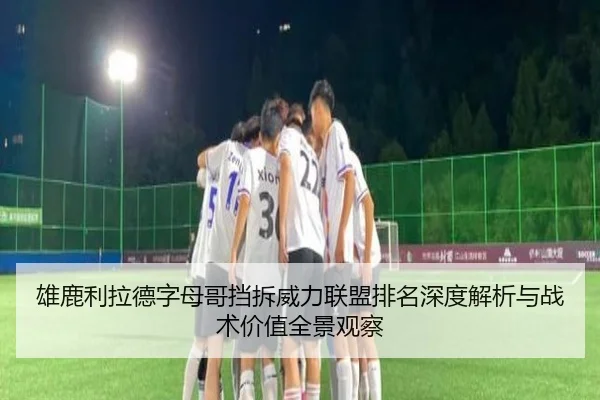 雄鹿利拉德字母哥挡拆威力联盟排名深度解析与战术价值全景观察