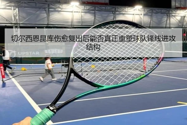 切尔西恩昆库伤愈复出后能否真正重塑球队锋线进攻结构