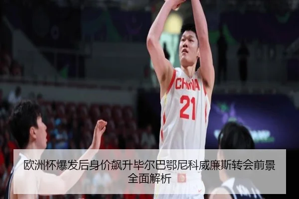 欧洲杯爆发后身价飙升毕尔巴鄂尼科威廉斯转会前景全面解析
