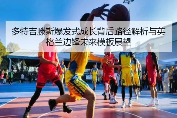 多特吉滕斯爆发式成长背后路径解析与英格兰边锋未来模板展望